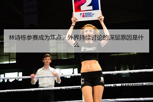 林诗栋参赛成为焦点，外界持续讨论的深层原因是什么