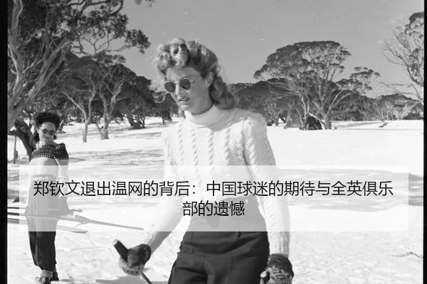 郑钦文退出温网的背后：中国球迷的期待与全英俱乐部的遗憾